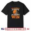 We Almost Always Almost Win Shirt
