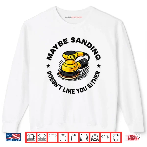 Sweatshirt Maybe Sanding Doesnt Like You Either Woodworker Shirt