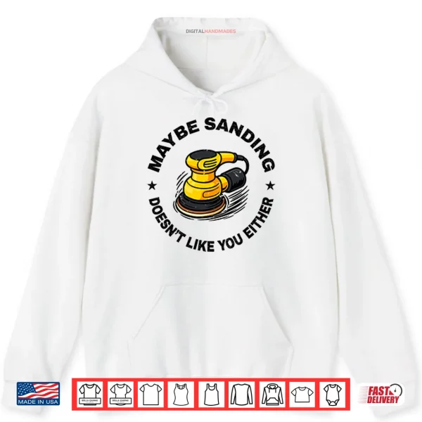 Hoodie Maybe Sanding Doesnt Like You Either Woodworker Shirt