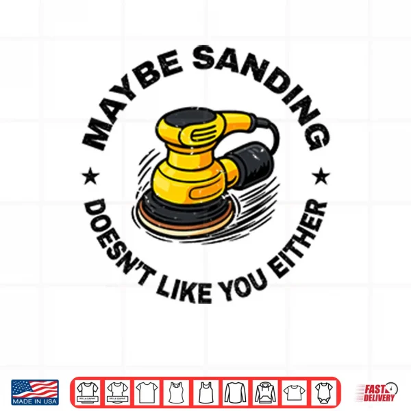 Design Maybe Sanding Doesnt Like You Either Woodworker Shirt