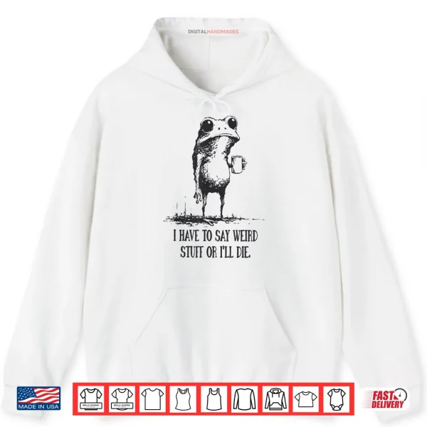 Hoodie I Have to Say Weird Stuff Or Ill Die Funny Frog Meme Retro Shirt