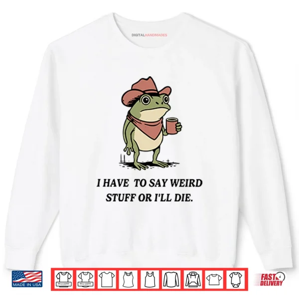 Sweatshirt I Have To Say Weird Stuff Or I Will Die Frog Shirt