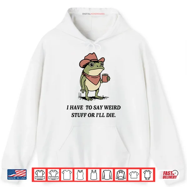 Hoodie I Have To Say Weird Stuff Or I Will Die Frog Shirt