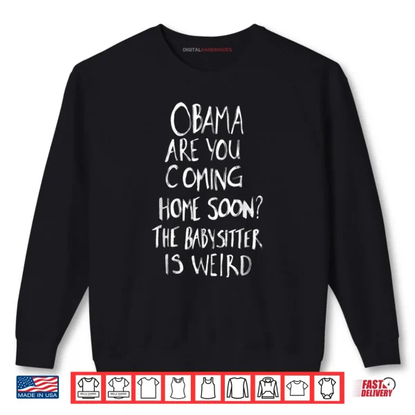 Sweatshirt Obama Are You Coming Home Soon The Babysitter Is Shirt