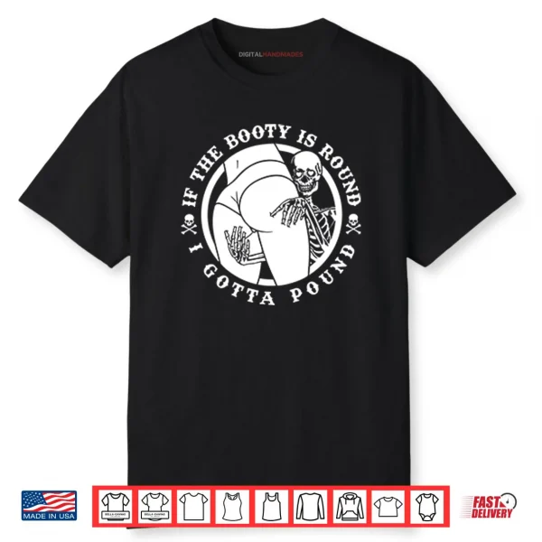 If The Booty Is Round I Gotta Pound Shirt