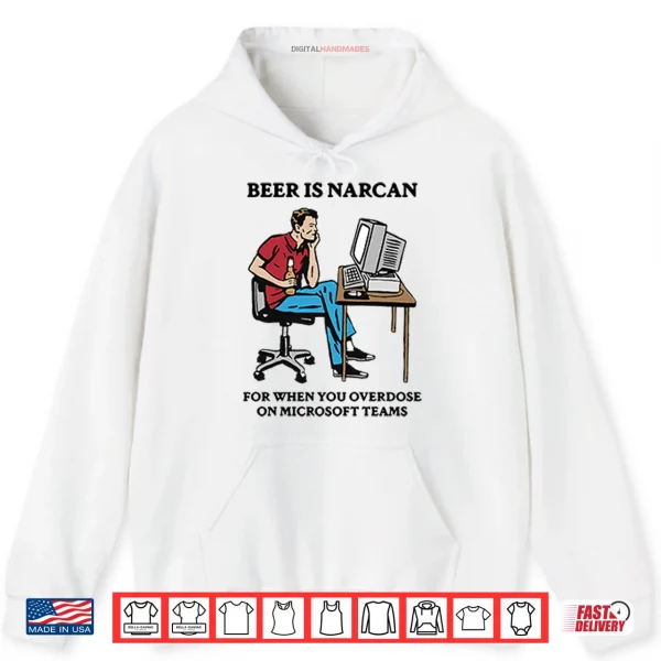 Hoodie Beer Is Narcan For When You Overdose On Microsoft Teams Shirt