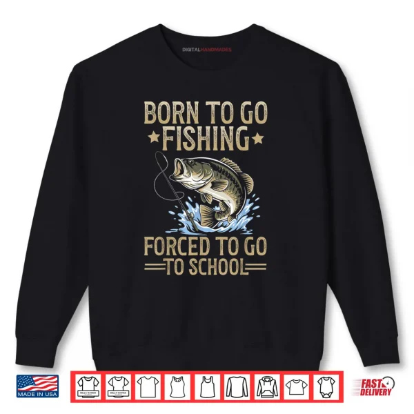 Sweatshirt Born to Fish Forced to Go to School Shirt