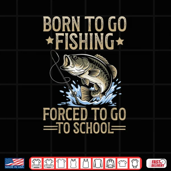 Design Born to Fish Forced to Go to School Shirt