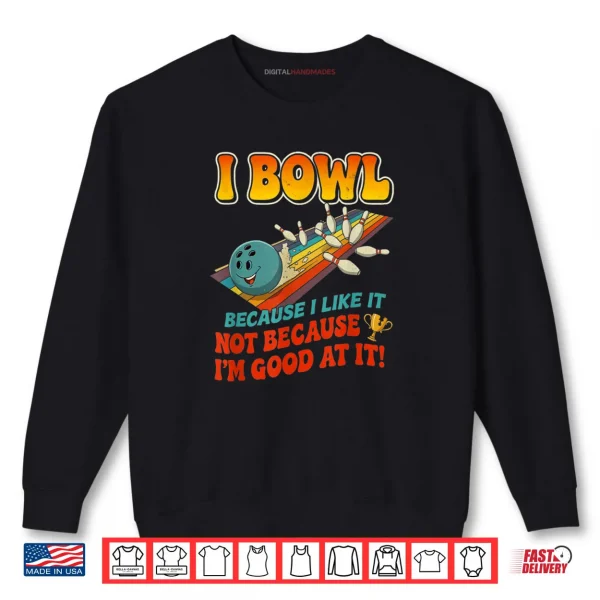Sweatshirt Bowl Cause I Like It Not Good at It Funny Ten Pin Bowling Shirt