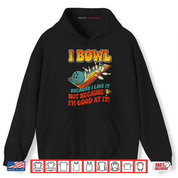 Hoodie Bowl Cause I Like It Not Good at It Funny Ten Pin Bowling Shirt