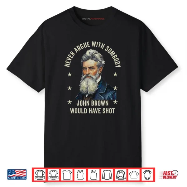 Never Argue with Somebody John Brown Would Have Shot Shirt