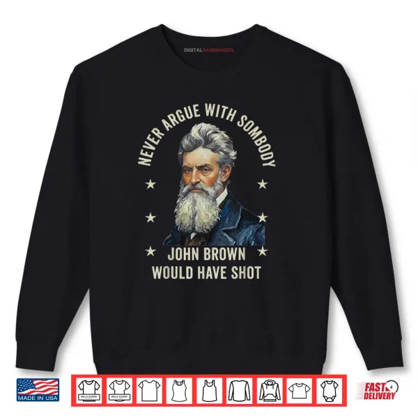 Sweatshirt Never Argue with Somebody John Brown Would Have Shot Shirt