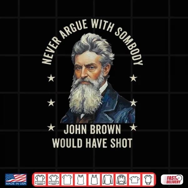 Design Never Argue with Somebody John Brown Would Have Shot Shirt