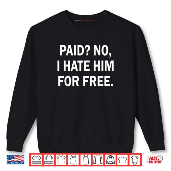 Sweatshirt Paid No I Hate Him for Free Funny Sarcasm Shirt