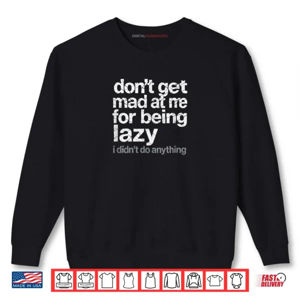 Sweatshirt Dont Get Mad at Me for Being Lazy I Didnt Do Anything Shirt