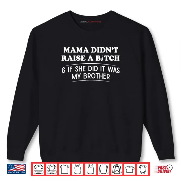 Sweatshirt Mama Didnt Raise A Bitch and If She Did It was My Brother Shirt