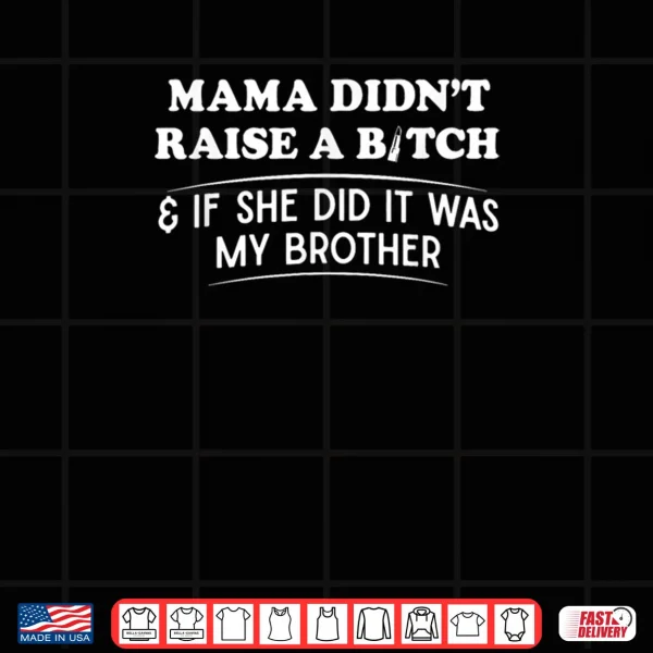 Design Mama Didnt Raise A Bitch and If She Did It was My Brother Shirt