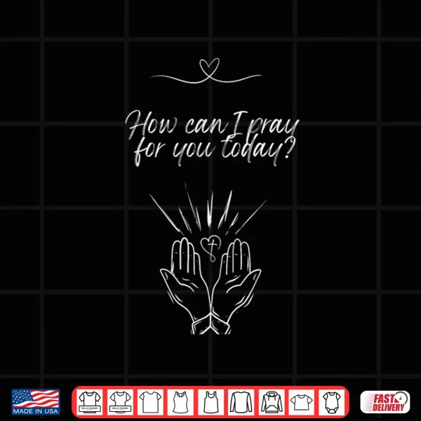 Design How can I Pray for You Today Shirt