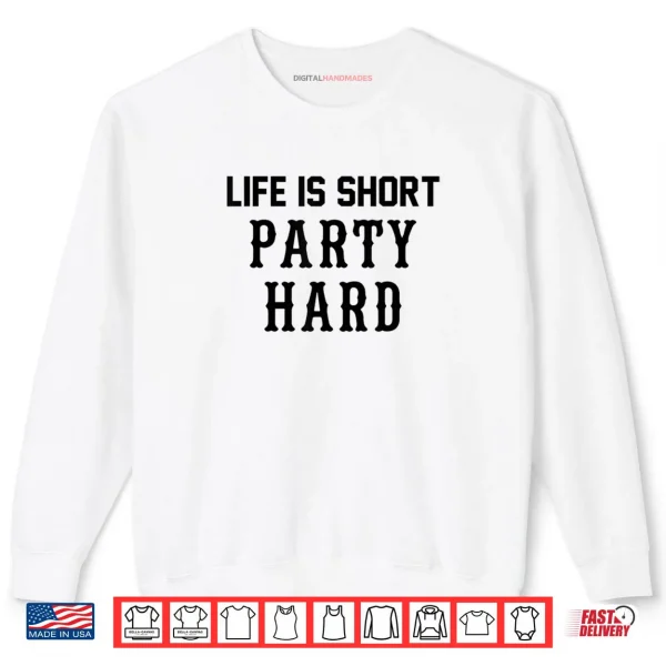Life is Short Party Hard Shirt 1 Sweatshirt Life is Short Party Hard Shirt