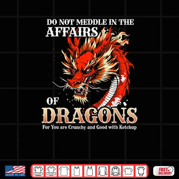 Design Do Not Meddle in The Affairs of Dragons for You are Crunchy Shirt