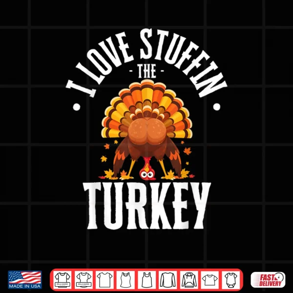 Design I Love Stuffing The Turkey Im The Turkey Thanksgiving Shirt