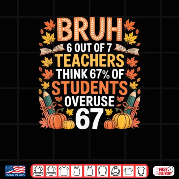 6 Out of 7 Teachers Think 67% of Students Overuse 67 Autumn Shirt 2 Design 6 Out of 7 Teachers Think 67 of Students Overuse 67 Autumn Shirt 1