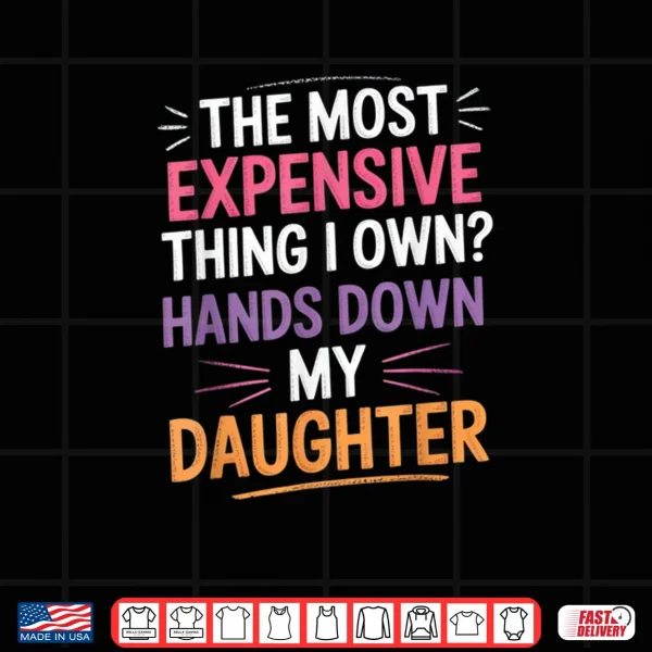 Design The Most Expensive Thing I Own Hands Down My Daughter Shirt