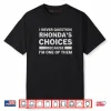 I Never Question RHONDA’s Choices Because I’m One of Them Shirt