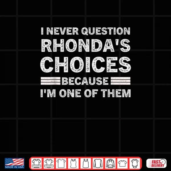 Design I Never Question RHONDAs Choices Because Im One of Them Shirt