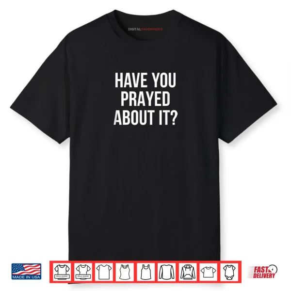 Have You Prayed About It Shirt Have You Prayed About It Shirt