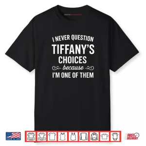 I Never Question Tiffany's Choices Because I'm One of Them Shirt 3 I Never Question Tiffanys Choices Because Im One of Them Shirt