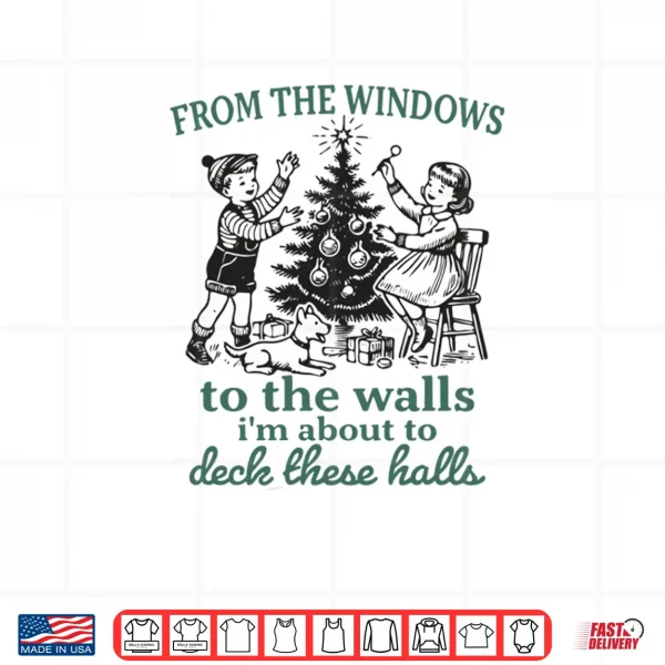 From The Windows to Walls I'm About Deck These Halls Xmas Shirt 3 Design From The Windows to Walls Im About Deck These Halls Xmas Shirt