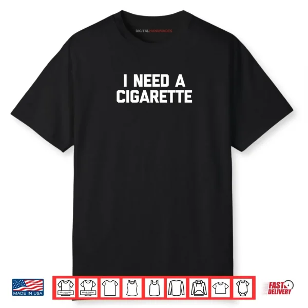 I Need A Cigarette Funny Saying Smoker Cigarettes Smoking Shirt I Need A Cigarette Funny Saying Smoker Cigarettes Smoking Shirt