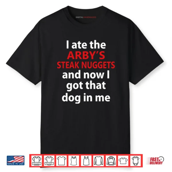 I Ate The Arby’s Steak Nuggets And Now I Got That Dog In Me Shirt I Ate The Arby’s Steak Nuggets And Now I Got That Dog In Me Shirt