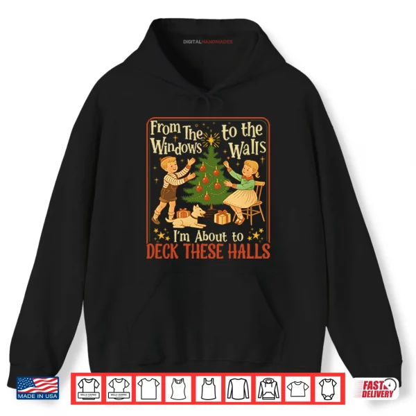 Hoodie From The Windows To The Walls Im About To Deck These Halls Shirt