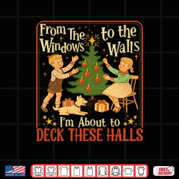 Design From The Windows To The Walls Im About To Deck These Halls Shirt
