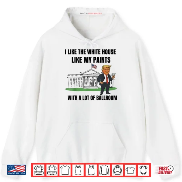 Hoodie I Like The White House Like My Pants with A Lot of Ballroom Fun Shirt