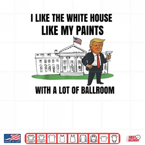 Design I Like The White House Like My Pants with A Lot of Ballroom Fun Shirt