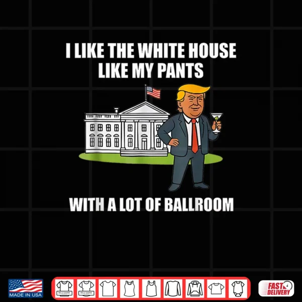 Design I Like The White House Like My Pants with A Lot of Ballroom Shirt