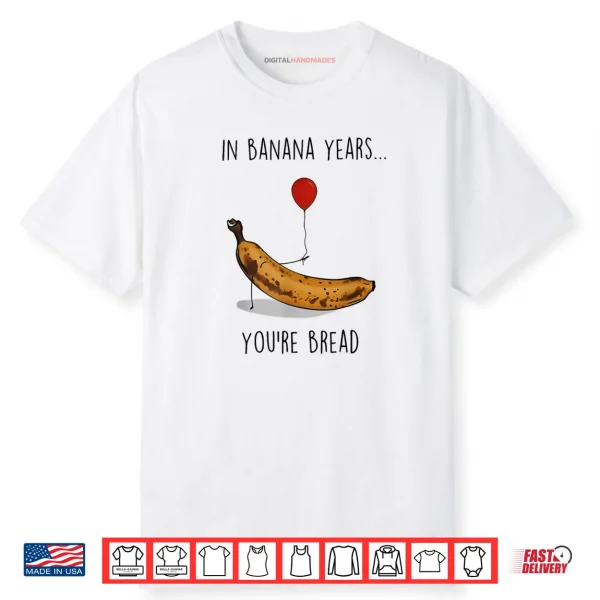 In Banana Years You’re Bread Funny Banana Lover Saying Quote Shirt