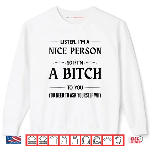 Sweatshirt Listen Im A Nice Person So If Im A Bitch to You You Need Shirt