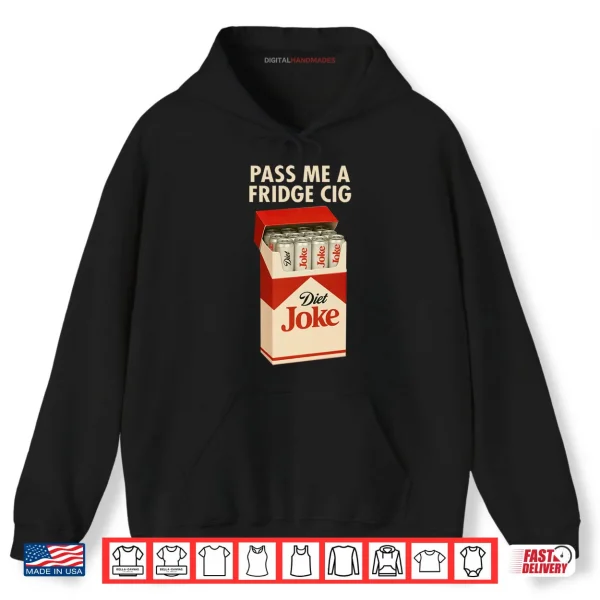 Hoodie Pass Me A Fridge Cig Shirt