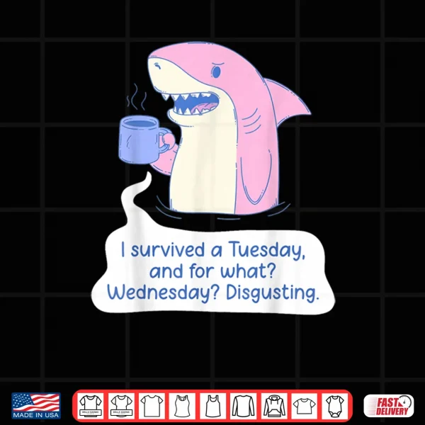 Design Shark I Survived A Tuesday and for What Wednesday Disgusting Shirt