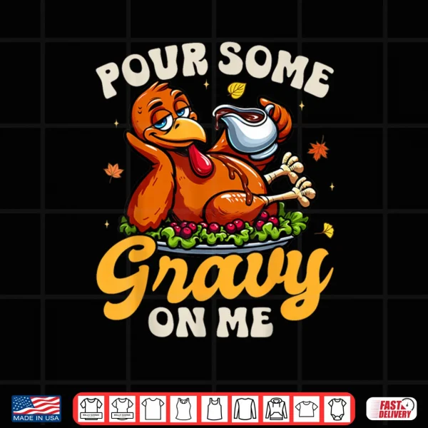 Design Pour Some Gravy On Me Thanksgiving Happy Turkey Day Shirt