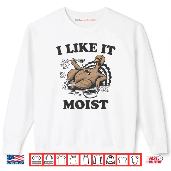 Sweatshirt Thanksgiving I Like It Moist Funny Turkey Day Shirt