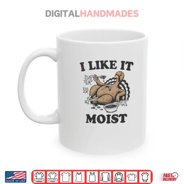 Mug Thanksgiving I Like It Moist Funny Turkey Day Shirt