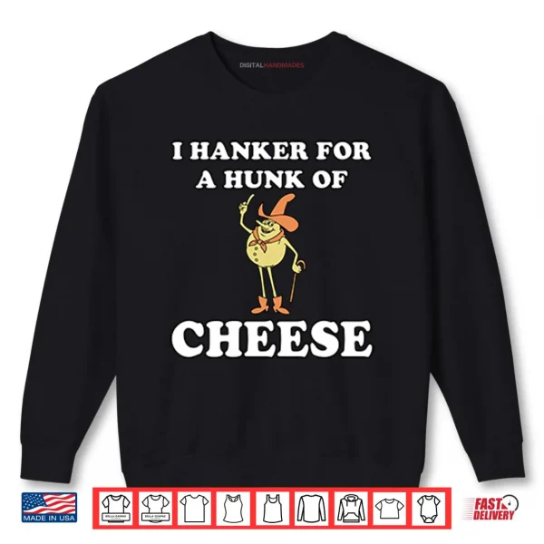 I Hanker For A Hunk Of Cheese Shirt 1 Sweatshirt I Hanker For A Hunk Of Cheese Shirt