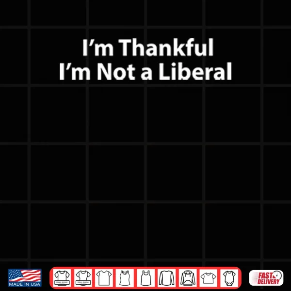 I’m Thankful I’m Not A Liberal Thanksgiving Shirt 3 Design Im Thankful Im Not A Liberal Thanksgiving Shirt
