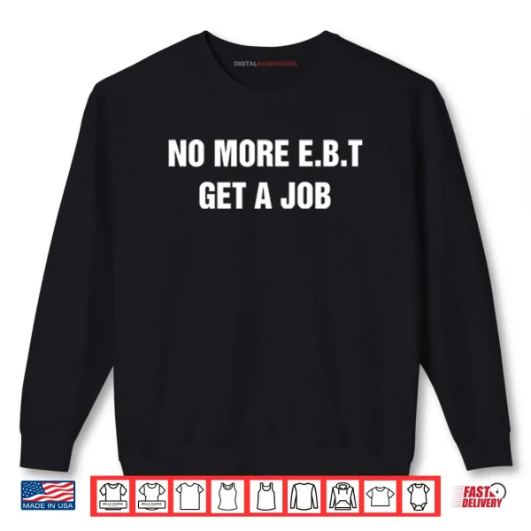No More E.B.T Get A Job Shirt 1 Sweatshirt No More E.B.T Get A Job Shirt