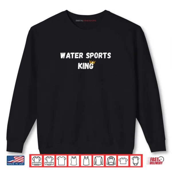 Water Sports King Sexy Gifts Shirt 1 Sweatshirt Water Sports King Sexy Gifts Shirt